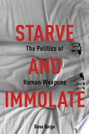 Starve and immolate the politics of human weapons / Banu Bargu.