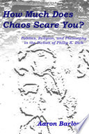 How much does chaos scare you? : politics, religion, and philiosophy in the fiction of Philip K. Dick / Aaron Barlow.