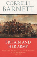 Britain and her army : a military, political and social history of the British Army 1509-1970 / Correlli Barnett.