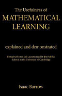 The usefulness of mathematical learning explained and demonstrated : being mathematical lectures read in the publick schools at the University of Cambridge / by Isaac Barrow.