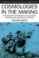 Cosmologies in the making : a generative approach to cultural variation in Inner New Guinea / Fredrik Barth.