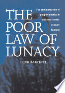 The poor law of lunacy : the administration of pauper lunatics in mid-nineteenth-century England / Peter Bartlett.