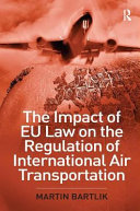 The impact of EU law on the regulation of international air transportation / Martin Bartlik.