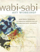 Wabi-sabi art workshop : mixed media techniques for embracing imperfection and celebrating happy accidents / Serena Barton.