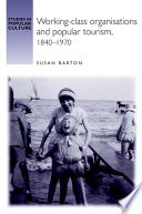Working-class organisations and popular tourism, 1840-1970 / Susan Barton.