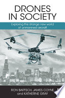 Drones in society exploring the strange new world of unmanned aircraft / Ron Bartsch, James Coyne, Katherine Gray.
