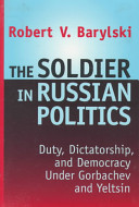 The soldier in Russian politics : duty, dictatorship and democracy under Gorbachev and Yeltsin / Robert V. Barylski.