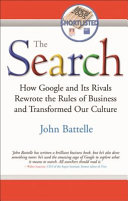The search : how Google and its rivals rewrote the rules of business and transformed our culture / John Battelle.