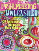 Printmaking unleashed : more than 50 techniques for expressive mark making / Traci Bautista.