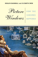Picture windows : how the suburbs happened / Rosalyn Baxandall and Elizabeth Ewen.