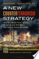 A new counterterrorism strategy why the world failed to stop Al Qaeda and ISIS/ISIL, and how to defeat terrorists / Ambassador T. Hamid Al-Bayati, PhD.