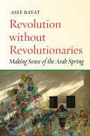 Revolution without revolutionaries : making sense of the Arab Spring / Asef Bayat.