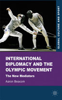 International diplomacy and the Olympic movement : the new mediators / Aaron Beacom.