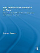 The Victorian reinvention of race new racisms and the problem of grouping in the human sciences / Edward Beasley.