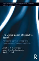 The globalization of executive search : professional services strategy and dynamics in the contemporary world / Jonathan V. Beaverstock, James R. Faulconbridge, and Sarah J.E. Hall.