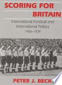 Scoring for Britain : international football and international politics, 1900-1939 / Peter J. Beck.