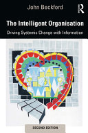 The intelligent organisation : driving systemic change with information / John Beckford.