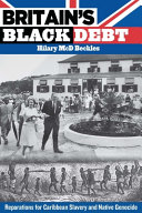 Britain's black debt : reparations for Caribbean slavery and native genocide / Hilary McD. Beckles.