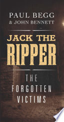 Jack the Ripper : the forgotten victims / Paul Begg & John Bennett.