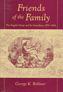 Friends of the family : the English home and its guardians, 1850-1940 / George K. Behlmer.