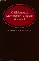 Child abuse and moral reform in England, 1870-1908 / George K. Behlmer.