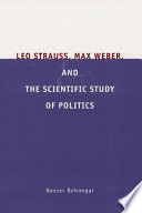 Leo Strauss, Max Weber, and the scientific study of politics / Nasser Behnegar.