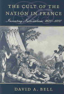 The cult of the nation in France : inventing nationalism, 1680-1800 / David A. Bell.