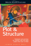 Plot & structure : techniques and exercises for crafting a plot that grips readers from start to finish / by James Scott Bell.