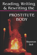 Reading, writing, and rewriting the prostitute body / Shannon Bell.