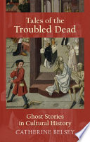 Tales of the troubled dead ghost stories in cultural history / Catherine Belsey.