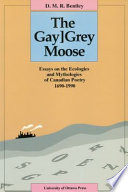 The gay]grey moose : essays on the ecologies and mythologies of Canadian poetry, 1690-1990 / D.M.R. Bentley.