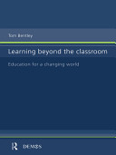 Learning beyond the classroom : education for a changing world / Tom Bentley.