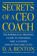 Secrets of a CEO Coach : Your Personal Training Guide to Thinking Like a Leader and Acting Like a CEO / D.A. Benton.