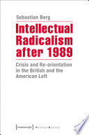 Intellectual Radicalism after 1989 : Crisis and Re-orientation in the British and the American Left / Sebastian Berg.
