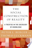 The social construction of reality a treatise in the sociology of knowledge / Peter L. Berger and Thomas Luckmann.