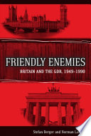 Friendly enemies : Britain and the GDR, 1949-1990 / Stefan Berger and Norman LaPorte.