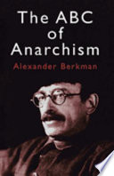 The ABC of anarchism / Alexander Berkman ; with a new introduction by Paul Avrich ; preface by Emma Goldman.