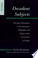 Decadent subjects : the idea of decadence in art, literature, philosophy, and culture of the fin de siecle in Europe / edited by T. Jefferson Kline and Naomi Schor.