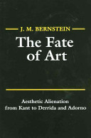 The Fate of art : aesthetic alienation from Kant to Derrida and Adorno / J.M. Bernstein.