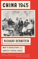 China 1945 : Mao's revolution and America's fateful choice / Richard Bernstein.