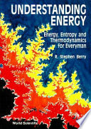 Understanding energy : energy, entropy, and thermodynamics for everyman / R. Stephen Berry..