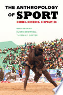 The anthropology of sport bodies, borders, biopolitics / Niko Besnier, Susan Brownell and Thomas F. Carter.