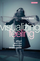 Visualizing feeling : affect and the feminine avant-garde / Susan Best.
