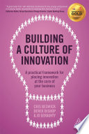 Building a culture of innovation a practical framework for placing innovation at the core of your business / Cris Beswick, Derek Bishop and Jo Geraghty.