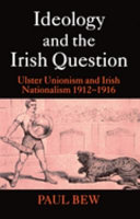 Ideology and the Irish question : Ulster unionism and Irish nationalism, 1912-1916 / Paul Bew.