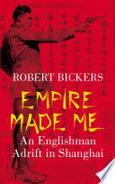Empire made me : an Englishman adrift in Shanghai / Robert Bickers.