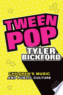 Tween pop children's music and public culture / Tyler Bickford.