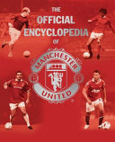 The official encyclopedia of Manchester United / written by Ross Biddiscombe, Patrick Curry, and Jonathan Hayden ; [forword by Gary Neville].