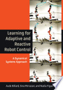 Learning for adaptive and reactive robot control : a dynamical systems approach / Aude Billard, Sina Mirrazavi and Nadia Figueroa.