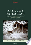 Antiquity on display : regimes of the authentic in Berlin's Pergamon Museum / Can Bilsel.